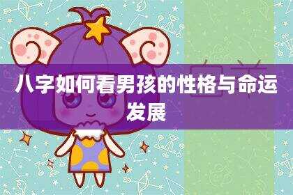 八字如何看男孩的性格与命运发展