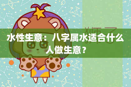 水性生意：八字属水适合什么人做生意？