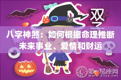 八字神煞：如何根据命理推断未来事业、爱情和财运