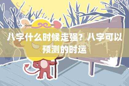 八字什么时候走强？八字可以预测的时运