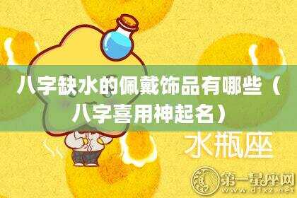 八字缺水的佩戴饰品有哪些（八字喜用神起名）