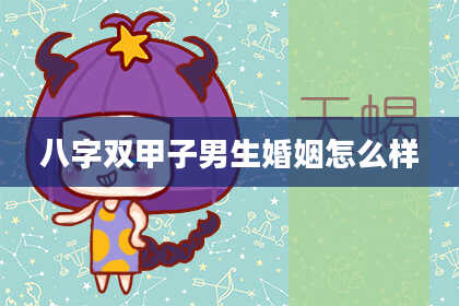 八字双甲子男生婚姻怎么样