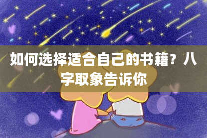 如何选择适合自己的书籍？八字取象告诉你