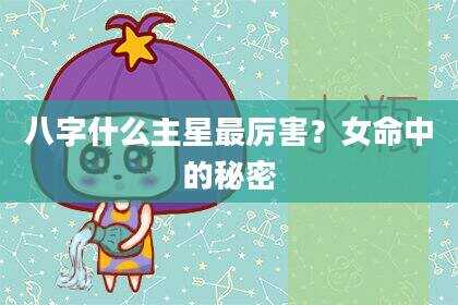 八字什么主星最厉害？女命中的秘密