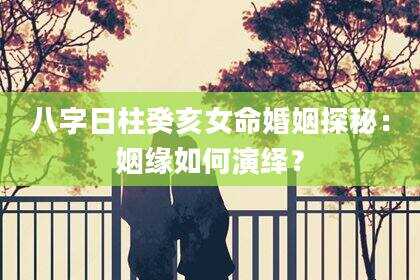 八字日柱癸亥女命婚姻探秘：姻缘如何演绎？