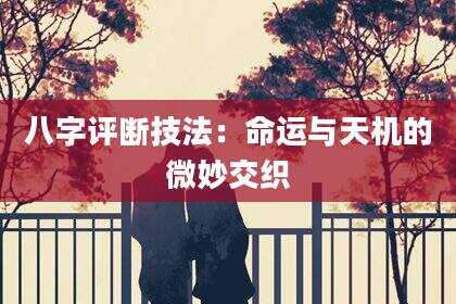 八字评断技法：命运与天机的微妙交织