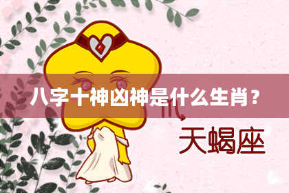 八字十神凶神是什么生肖？