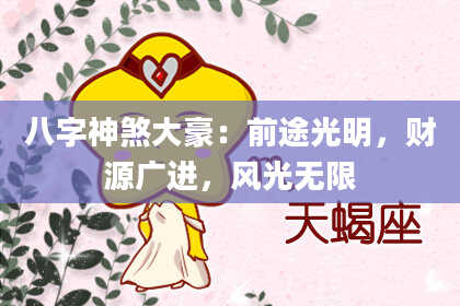 八字神煞大豪：前途光明，财源广进，风光无限