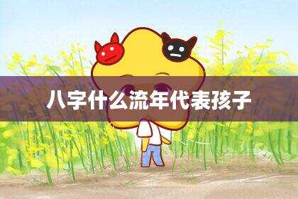 八字什么流年代表孩子
