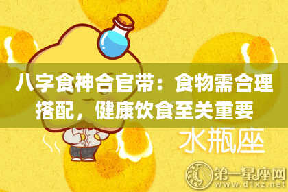 八字食神合官带：食物需合理搭配，健康饮食至关重要