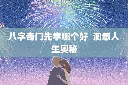 八字奇门先学哪个好  洞悉人生奥秘