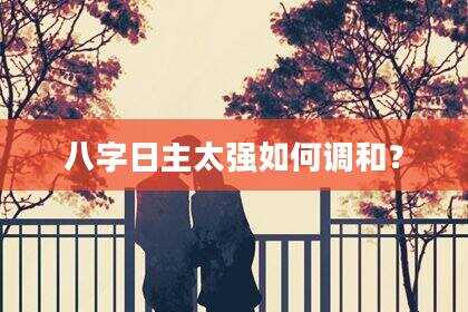 八字日主太强如何调和？