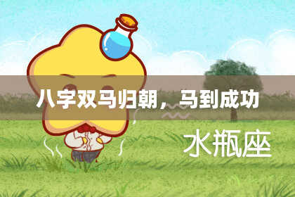 八字双马归朝，马到成功