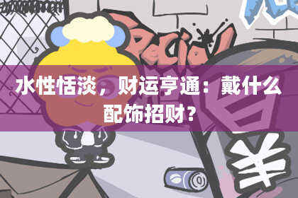 水性恬淡，财运亨通：戴什么配饰招财？