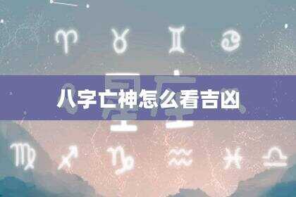 八字亡神怎么看吉凶