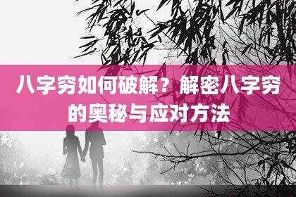 八字穷如何破解？解密八字穷的奥秘与应对方法