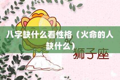 八字缺什么看性格（火命的人缺什么）