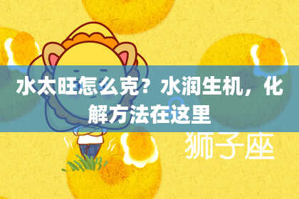 水太旺怎么克？水润生机，化解方法在这里
