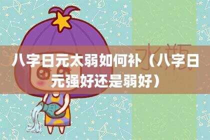 八字日元太弱如何补（八字日元强好还是弱好）