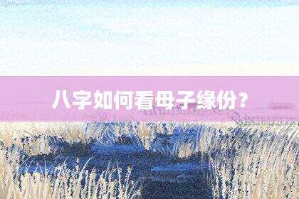 八字如何看母子缘份？