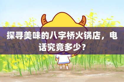 探寻美味的八字桥火锅店，电话究竟多少？