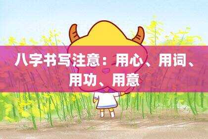 八字书写注意：用心、用词、用功、用意