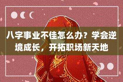 八字事业不佳怎么办？学会逆境成长，开拓职场新天地