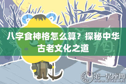 八字食神格怎么算？探秘中华古老文化之道