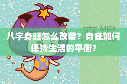 八字身旺怎么改善？身旺如何保持生活的平衡？