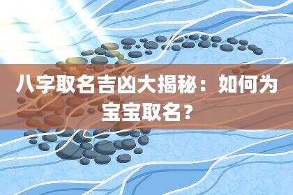 八字取名吉凶大揭秘：如何为宝宝取名？