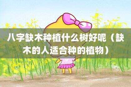 八字缺木种植什么树好呢（缺木的人适合种的植物）