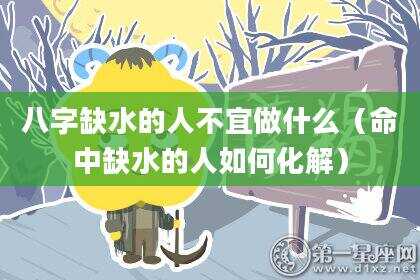 八字缺水的人不宜做什么（命中缺水的人如何化解）