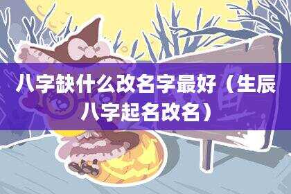 八字缺什么改名字最好（生辰八字起名改名）