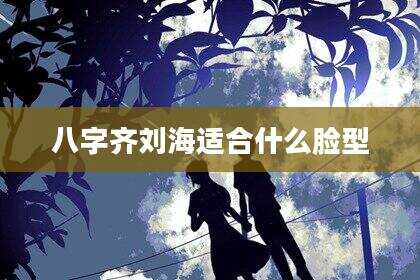 八字齐刘海适合什么脸型