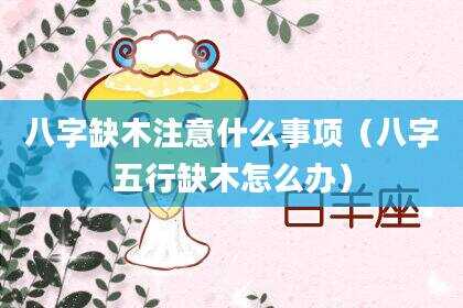 八字缺木注意什么事项（八字五行缺木怎么办）