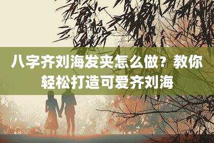 八字齐刘海发夹怎么做？教你轻松打造可爱齐刘海
