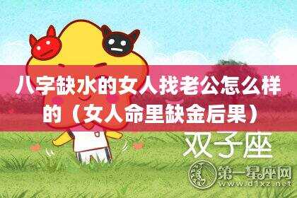 八字缺水的女人找老公怎么样的（女人命里缺金后果）