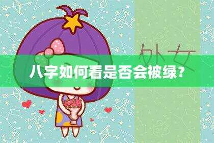 八字如何看是否会被绿？
