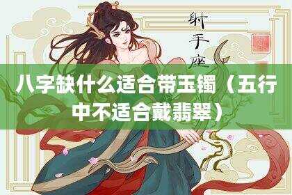 八字缺什么适合带玉镯（五行中不适合戴翡翠）
