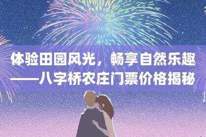 体验田园风光，畅享自然乐趣——八字桥农庄门票价格揭秘