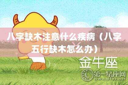 八字缺木注意什么疾病（八字五行缺木怎么办）