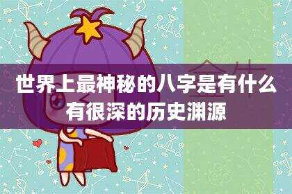 世界上最神秘的八字是有什么有很深的历史渊源