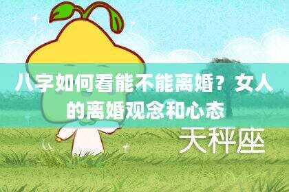 八字如何看能不能离婚？女人的离婚观念和心态