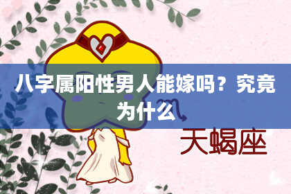 八字属阳性男人能嫁吗？究竟为什么