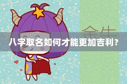 八字取名如何才能更加吉利？