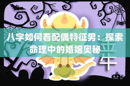 八字如何看配偶特征男：探索命理中的婚姻奥秘