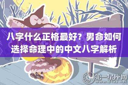八字什么正格最好？男命如何选择命理中的中文八字解析