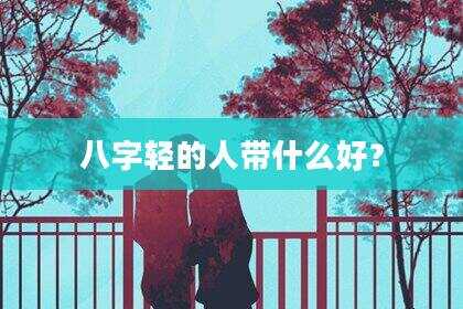 八字轻的人带什么好？