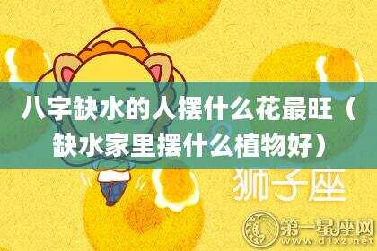 八字缺水的人摆什么花最旺（缺水家里摆什么植物好）