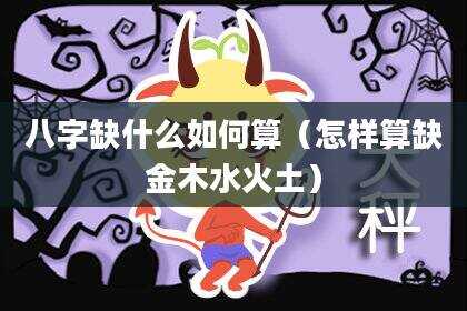八字缺什么如何算（怎样算缺金木水火土）